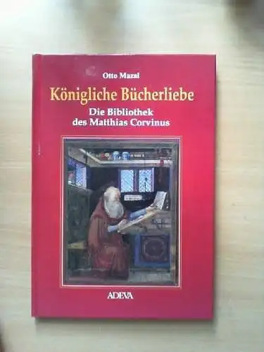 Königliche Bücherliebe : die Bibliothek des Matthias Corvinus. Otto Mazal Mazal,