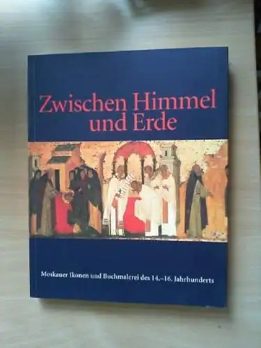 Zwischen Himmel und Erde : Moskauer Ikonen und Buchmalerei des 14. bis 16. Jahrh