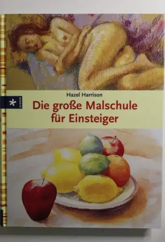 Die große Malschule für Einsteiger Hazel Harrison. [Aus dem Engl. übertr. von Ha