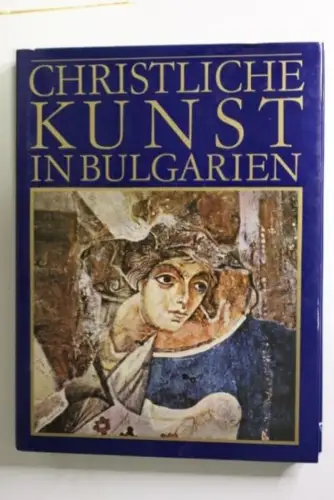 Christliche Kunst in Bulgarien : von d. Spätantike bis zum Ausgang d. Mittelalte