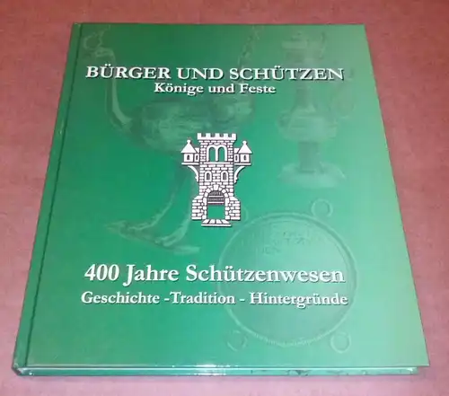 Mendener Bürger-Schützen-Verein (Hrsg.): Menden - Bürger und Schützen - Könige und Feste - 400 Jahre Schützenwesen Geschichte - Tradition - Hintergründe - Herausgeber: Mendener Bürger-Schützen-Verein...
