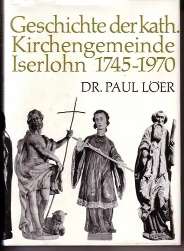 Geschichte der katholischen Kirchengemeinde Iserlohn 1745-1970 - Dr. Paul Löer, Pfarrer - Kirchengemeinde St. Aloysius Iserlohn - Den Iserlohner Katholiken gewidmet. - 1. Auflage 1969...