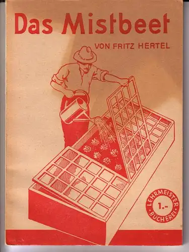 Das Mistbeet. Seine Einrichtung, Pflege und Anwendung in der Gemüse- und Blumenzucht des Hausgartens. Von Joh. Schneider. Vollständig neubearbeitet von Fritz Hertel / Lehrmeister-Bücherei Nr. 260/61 - Mit 38 Abbildungen