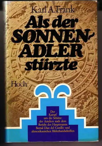 Frank, Karl A: Als der Sonnenadler stürzte. Der Kampf um die Schätze der Azteken nach dem Bericht des Hauptmanns Bernal Diaz del Castillo und altmexikanischen Bilderhandschriften / Schutzumschlag von Friedrich Schwarzat, Zeichnungen: Karl A. Frank. 