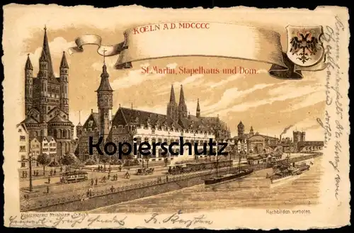 ALTE POSTKARTE KÖLN A.D. MDCCCC ST. MARTIN STAPELHAUS UND DOM EISENBAHN DAMPFLOK SCHIFF Dampfer Ansichtskarte postcard
