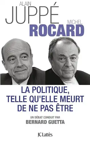Juppé, Alain und Michel Rocard: La politique telle qu`elle meurt de ne pas être. 