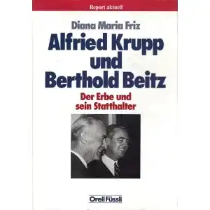Friz, Diana Maria: Alfried Krupp und Berthold Beitz, Der Erbe und sein Statthalter. 