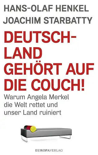 Henkel, Hans-Olaf und Joachim Starbatty: Deutschland gehört auf die Couch!, Warum Angela Merkel die Welt rettet und unser Land ruiniert. 