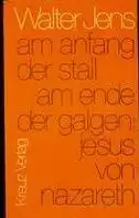 Jens, Walter: Am Anfang der Stall - am Ende der Galgen, Jesus von Nazareth. 