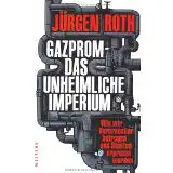 Roth, Jürgen: Gazprom - Das unheimliche Imperium, Wie wir Verbraucher betrogen und Staaten erpresst werden. 