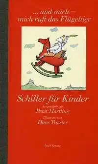 Härtling, Peter (Hrsg.) und Hans (Illustrator) Traxler: und mich - mich ruft das Flügeltier. Schiller für Kinder, Ausgewählt von Peter Härtling. Illustriert von Hans Traxler. 