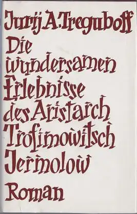 Treguboff, Jurij A: Die wundersamen Erlebnisse des Aristarch Trofimowitsch Jermolow, Roman. 