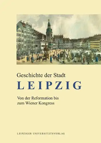 Döring, Detlef und Uwe John: Geschichte der Stadt Leipzig, Von der Reformation bis zum Wiener Kongress. 