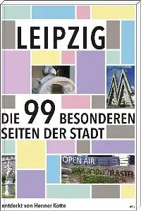 Kotte, Henner: Leipzig - Die 99 besonderen Seiten der Stadt, Entdeckt von Henner Kotte. 