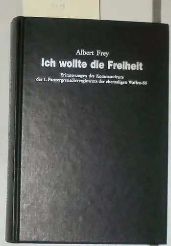 Frey, A: Ich wollte die Freiheit. - Erinnerungen des Kommandeurs des 1. Panzergrenadierregiments der ehemaligen Waffen-SS. 