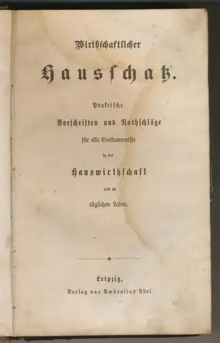 Wirthschaftlicher Hausschatz. - Praktische Vorschriften und Rathschläge für alle Vorkommnisse in der Hauswirthschaft und im täglichen Leben. 