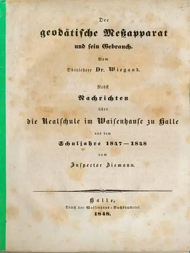 Wiegand, Dr., Oberlehrer: Der geodätische Meßapparat und sein Gebrauch. Nebst Nachrichten über die Realschule im Waisenhause zu Halle aus dem Schuljahre 1847-1848 vom Inspector Ziemann. 