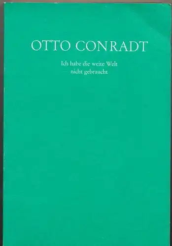 Conradt, Otto: Ich habe die weite Welt nicht gebraucht. - Historisches, Brauchtum, Mundartliches, Gedichte : Aus seinem Nachlass. 