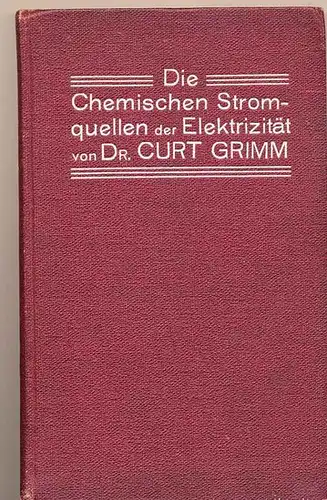 Grimm, Curt, Dr: Die chemischen Stromquellen der Elektrizität. 