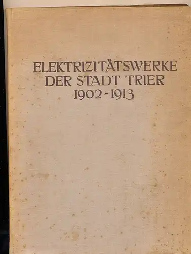 Henney, H: Elektrizitätswerke der Stadt Trier 1902 - 1913 - Bau-und Entwicklungs-Geschichte 1902 bis 1913. 