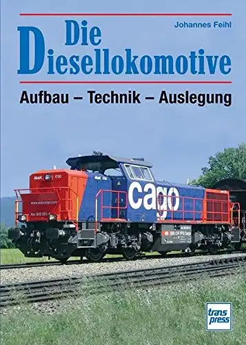 Feihl, Johannes: Die Diesel-Lokomotive : Aufbau, Technik und Auslegung. 