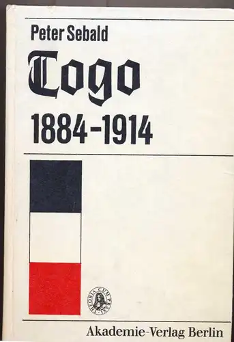 Sebald, Peter: Togo 1884 [achtzehnhundertvierundachtzig] - 1914 - eine Geschichte der deutschen &quot;Musterkolonie&quot; auf der Grundlage amtl. Quellen.