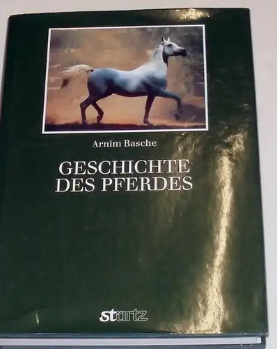 Basche, Arnim: Geschichte des Pferdes. - Unter Mitarb. von Hans-D. Dossenbach, Heinz Meyer und Werner Schockemöhle. 