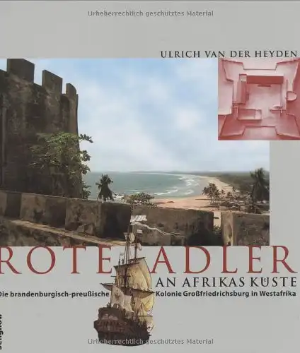 Heyden, Ulrich van der: Rote Adler an Afrikas Küste : die brandenburgisch-preußische Kolonie Großfriedrichsburg in Westafrika.