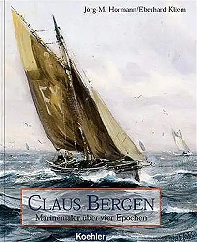 Hormann, Jörg-Michael, Eberhard Kliem und Claus (Illustrator) Bergen: Claus Bergen : Marinemaler über vier Epochen. 
