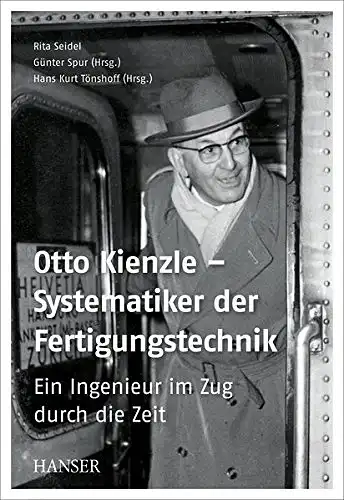 Seidel, Rita, Günter (Hrg.) Spur und Hans Kurt (Hrg.) Tönshoff: OTTO  KIENZLE - Systematiker der Fertigungstechnik. - Ein Ingenieur im Zug durch die Zeit. 