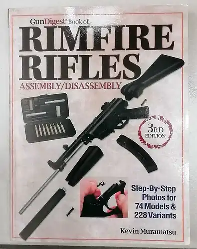 Muramatsu, Kevin: The Gun Digest Book of Rimfire Rifles: Assembly / Disassembly. - Step-by-Step Photos for 74 Models & 228 Variables. 