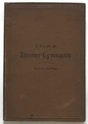 Fromm, B., Dr: Zimmer-Gymnastik. Anleitung zur Ausübung activer, passiver und Widerstands-Bewegungen ohne Geräte nebst Anweisung zur Verhütung von Rückgrats-Verkrümmungen. 