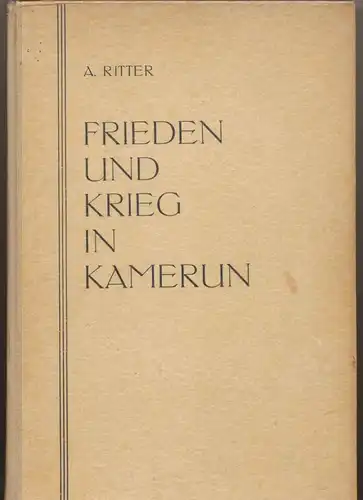 Ritter, A: Frieden und Krieg in Kamerun. - Ein Erlebnisbericht. 