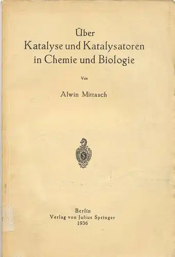 Mittasch, Alwin, Dr. phil: Über Katalyse und Katalysatoren in Chemie und Biologie. 