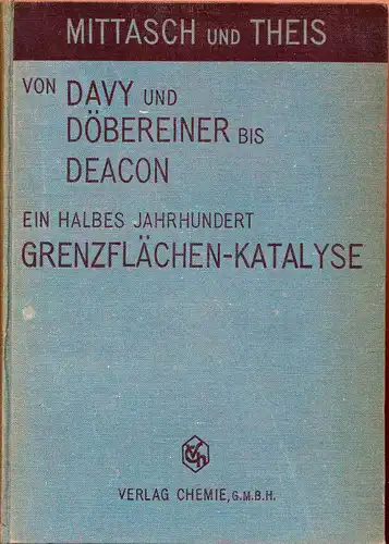Mittasch, Alwin, Dr. phil. und E. Theis: Von Davy und Döbereiner bis Deacon, ein halbes Jahrhundert Grenzflächenkatalyse. 