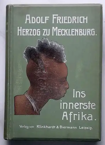 Adolf Friedrich Herzog zu Mecklenburg: Ins innerste Afrika. - Bericht über den Verlauf der deutschen wissenschaftl. Zentral-Afrika-Expedition 1907-1908. 