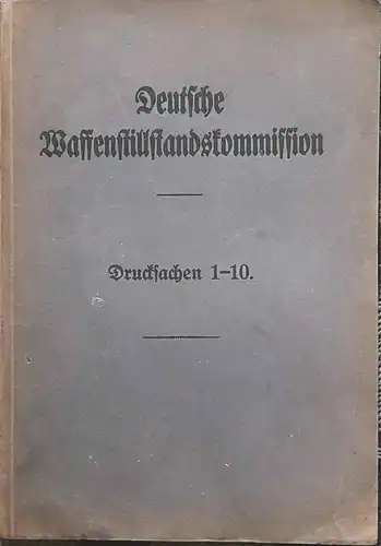 Deutsche Waffenstillstandskommission - Drucksachen 1 - 10. (Vom 11. Nov. 1918 bis 16. Febr. 1919). 