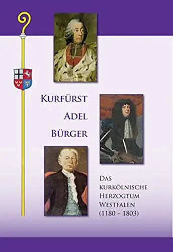 Schulte-Hobein, Jürgen (Hrg.): Kurfürst, Adel, Bürger - das kurkölnische Herzogtum Westfalen : (1180 - 1803) ; [erscheint zur Ausstellung Kurfürst, Adel, Bürger - das Kurkölnische...