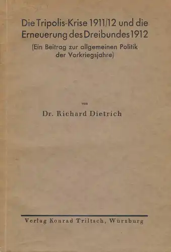 DIETRICH, Richard, Dr: Die Tripolis-Krise 1911/12 und die Erneuerung des Dreibundes 1912. (Ein Beitrag zur allgemeinen Politik der Vorkriegsjahre). 