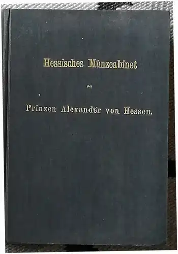 Hessisches Münzcabinet [Münzkabinett] des Prinzen Alexander von Hessen. - Mit dem 1. und 2. Nachtrag von 1881 und 1885. 