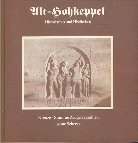 Scherer, Anne: Alt-Hohkeppel. - Historisches und Histörchen. Kreuze - Stumme Zeugen erzählen. 