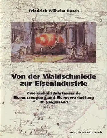 Busch, Friedrich W: Von der Waldschmiede zur Eisenindustrie : zweieinhalb Jahrtausende Eisenerzeugung und Eisenverarbeitung im Siegerland. Friedrich Wilhelm Busch. 