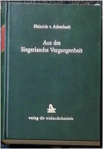Achenbach, Heinrich von: Aus des Siegerlands Vergangenheit. - Ergänzter Nachdruck der Ausgabe von 1895. 