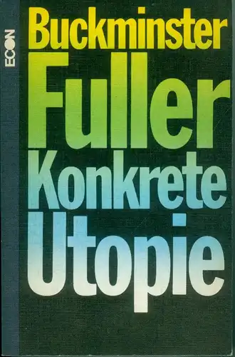Fuller, Richard Buckminster: Konkrete Utopie : die Krise der Menschheit und ihre Chance zu überleben. R. Buckminster Fuller. [Aus d. Amerikan. übertr. von Joachim Schulte]. 