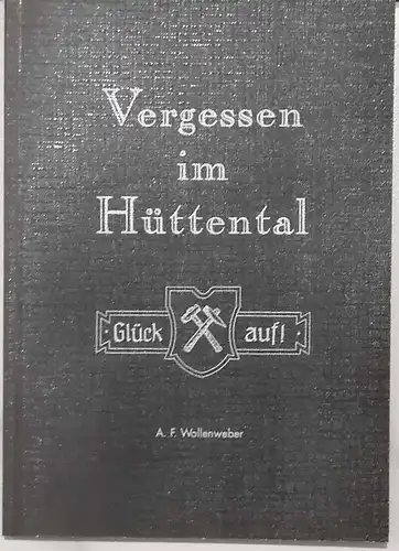 Wollenweber, A. F: Vergessen in Hüttental. - Auszüge und Berichte aus dem Buchband "Vergessen im Hütteltal" - Bergbau, Heimatgeschichte und die Entwicklung im "Hüttental". 