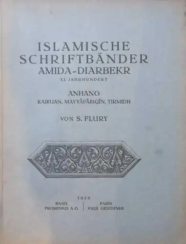Flury, S: Islamische Schriftbänder. Amida-Diarbekr XI. Jahrhundert. - Anhang: Kairuan, Mayyafarqin, Tirmidh. 