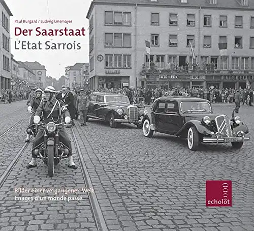 Burgard, Paul und Ludwig Linsmayer: Der Saarstaat : Bilder einer vergangenen Welt ; [in memoriam Erich Oettinger (1905 - 1963)] = L` etat Sarrois : images d`un monde passé. 