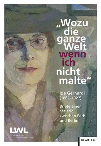 Gerhardi, Ida und Annegret Rittmann: Wozu die ganze Welt, wenn ich nicht malte : Ida Gerhardi (1862 - 1927) ; Briefe einer Malerin zwischen Paris...