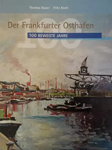 Bauer, Thomas und Fritz Koch: Der Frankfurter Osthafen : 100 bewegte Jahre. [Thomas Bauer ; Fritz Koch]. Hrsg. von der HFM Managementgesellschaft für Hafen und Markt mbH. 