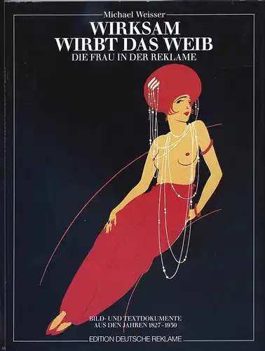 Weisser, Michael: Wirksam wirbt das Weib : die Frau in der Reklame ; Bild- u. Textdokumente aus den Jahren 1827 - 1930. Michael Weisser / Edition deutsche Reklame. 